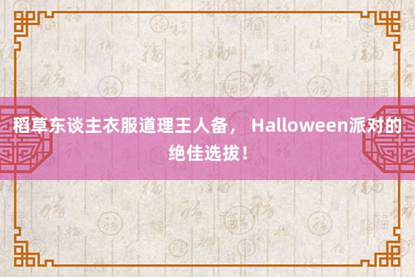 稻草东谈主衣服道理王人备， Halloween派对的绝佳选拔！